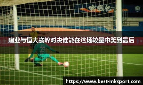 建业与恒大巅峰对决谁能在这场较量中笑到最后