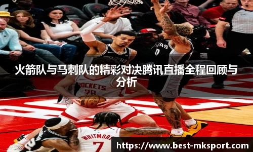 火箭队与马刺队的精彩对决腾讯直播全程回顾与分析